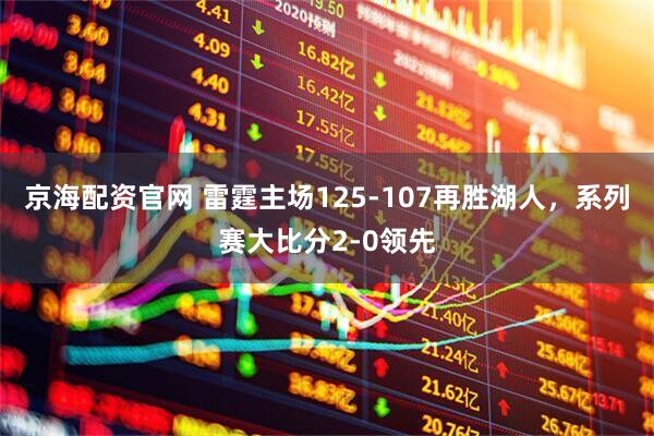 京海配资官网 雷霆主场125-107再胜湖人，系列赛大比分2-0领先